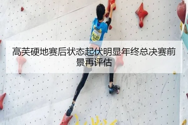 高芙硬地赛后状态起伏明显年终总决赛前景再评估